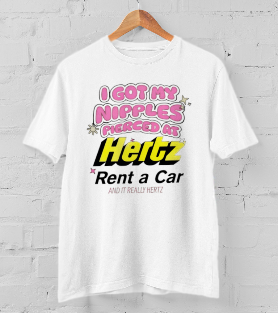 I Got My Nipples Pierced At Hertz Rent A Car And It Really Hertz T-Shirt