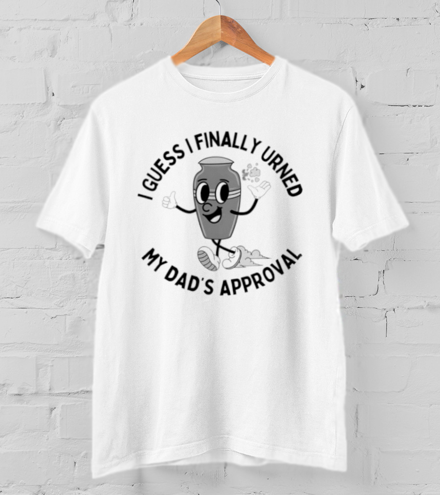 I Guess I Finally Urned My Dad's Approval Funny Pun Costume T-Shirt