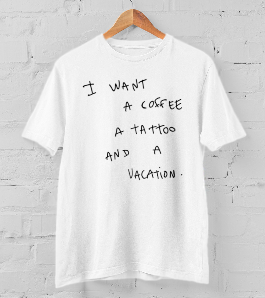 I Want A Coffee A Tattoo And A Vacation Fun T-Shirt