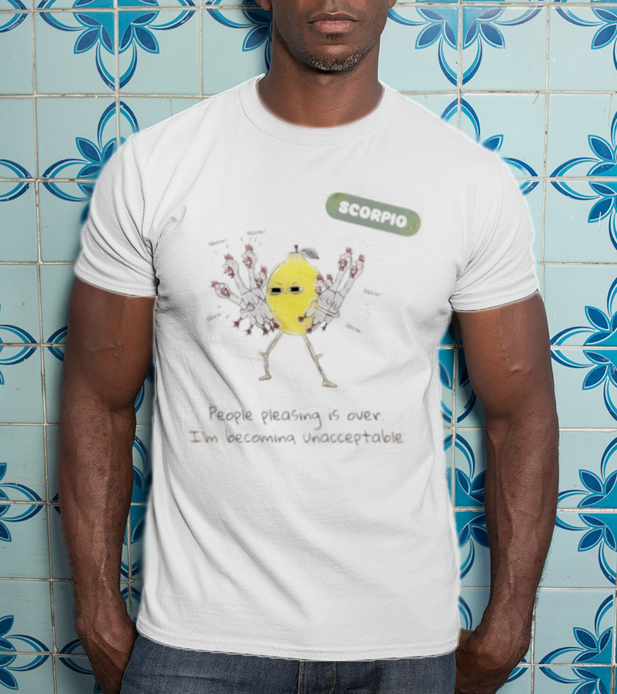 Scorpio People Pleasing Is Over Lemon Character Becoming Unacceptable T-Shirt