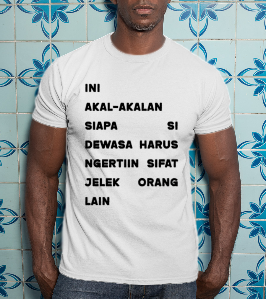 Ini Akal Akalan Siapa Si Dewasa Harus Ngertiin Sifat Jelek Orang Lain T-Shirt