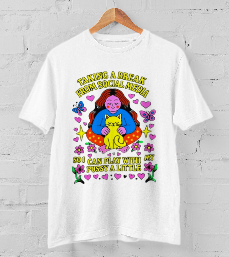 Taking A Break From Social Media So I Can Play With My Pussy A Little Hearts Flowers Butterfly Woman Cat T-Shirt