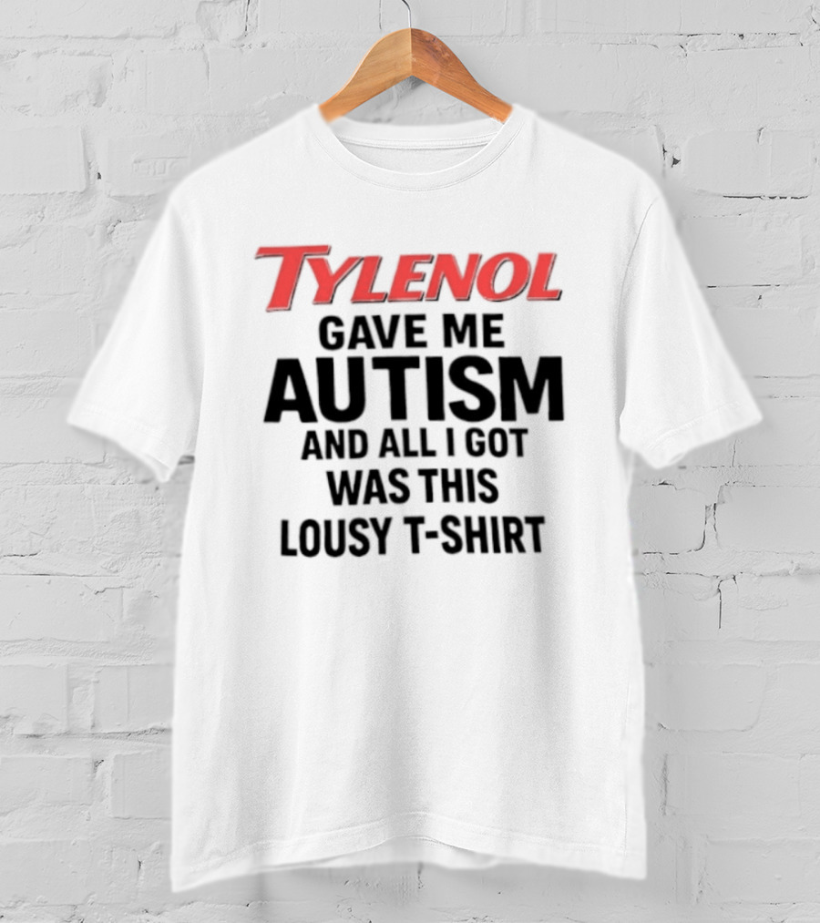 Tylenol Gave Me Autism And All I Got Was This Lousy T T-Shirt