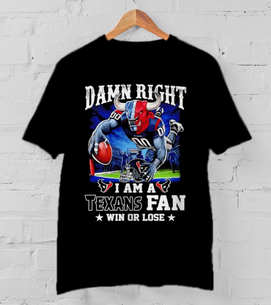 Damn Right I Am A Texans Fan Win Or Lose T-Shirt