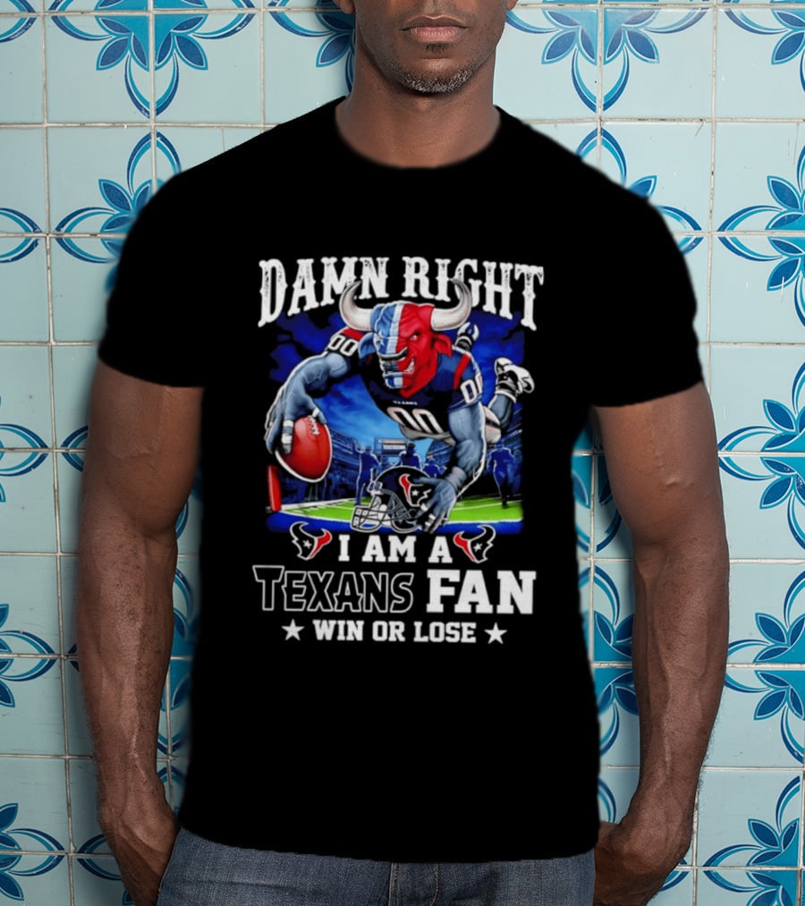 Damn Right I Am A Texans Fan Win Or Lose T-Shirt