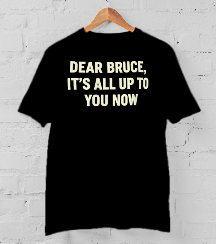 Dear Bruce It's All Up To You Now T-Shirt
