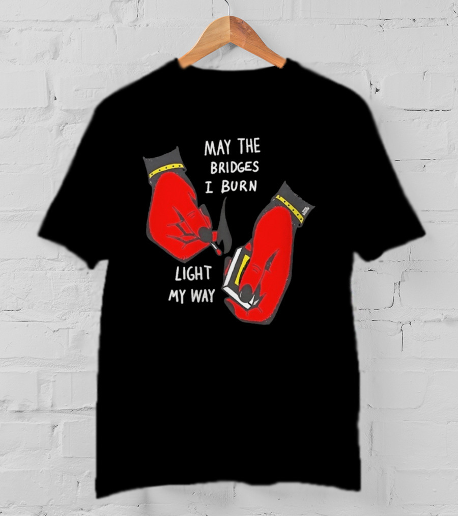 May The Bridges I Burn Light My Way Inspirational T-Shirt
