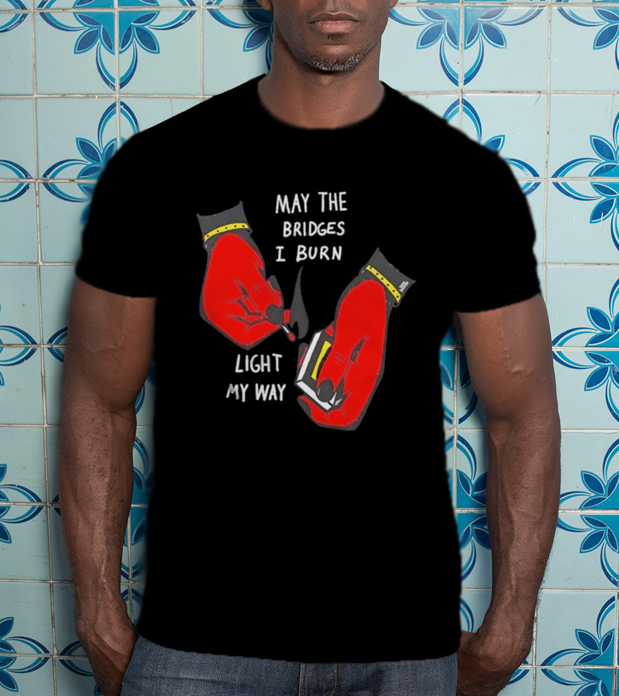 May The Bridges I Burn Light My Way Inspirational T-Shirt