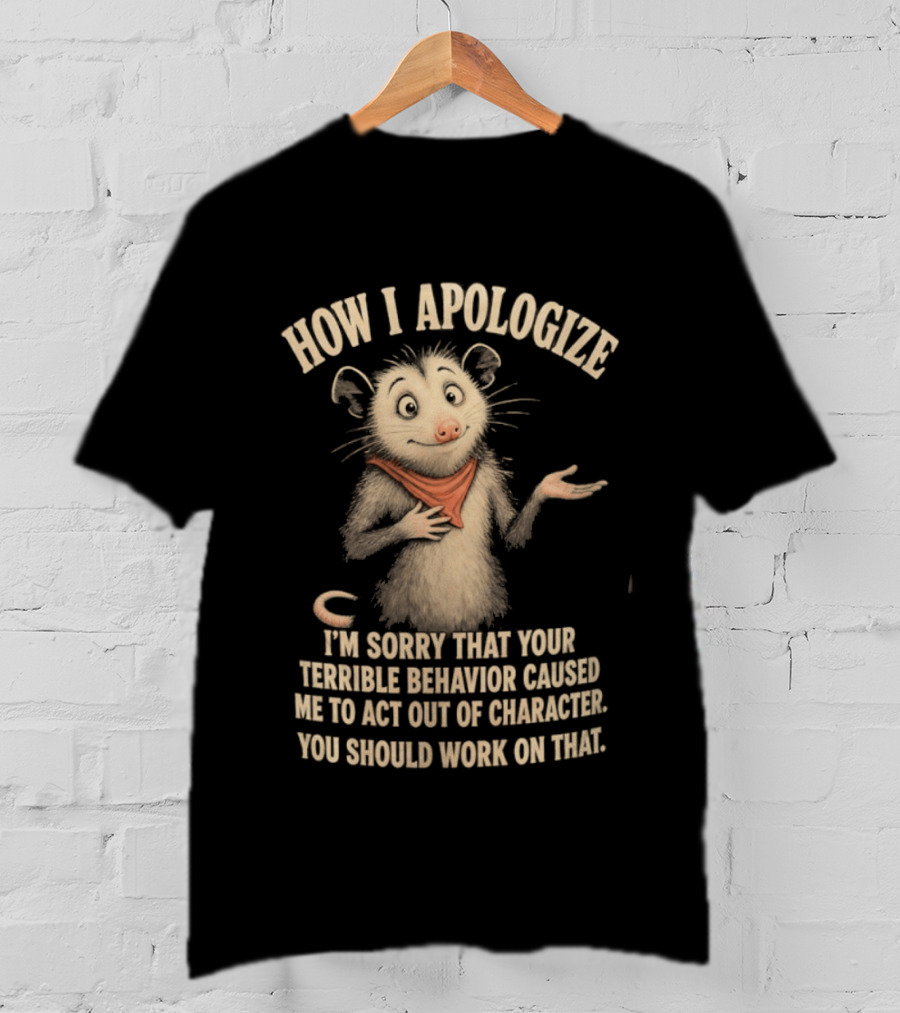 Sorry That Your Terrible Behavior Caused Me Out Of Character Opossum Apologize T-Shirt