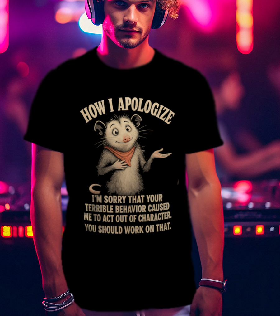 Sorry That Your Terrible Behavior Caused Me Out Of Character Opossum Apologize T-Shirt