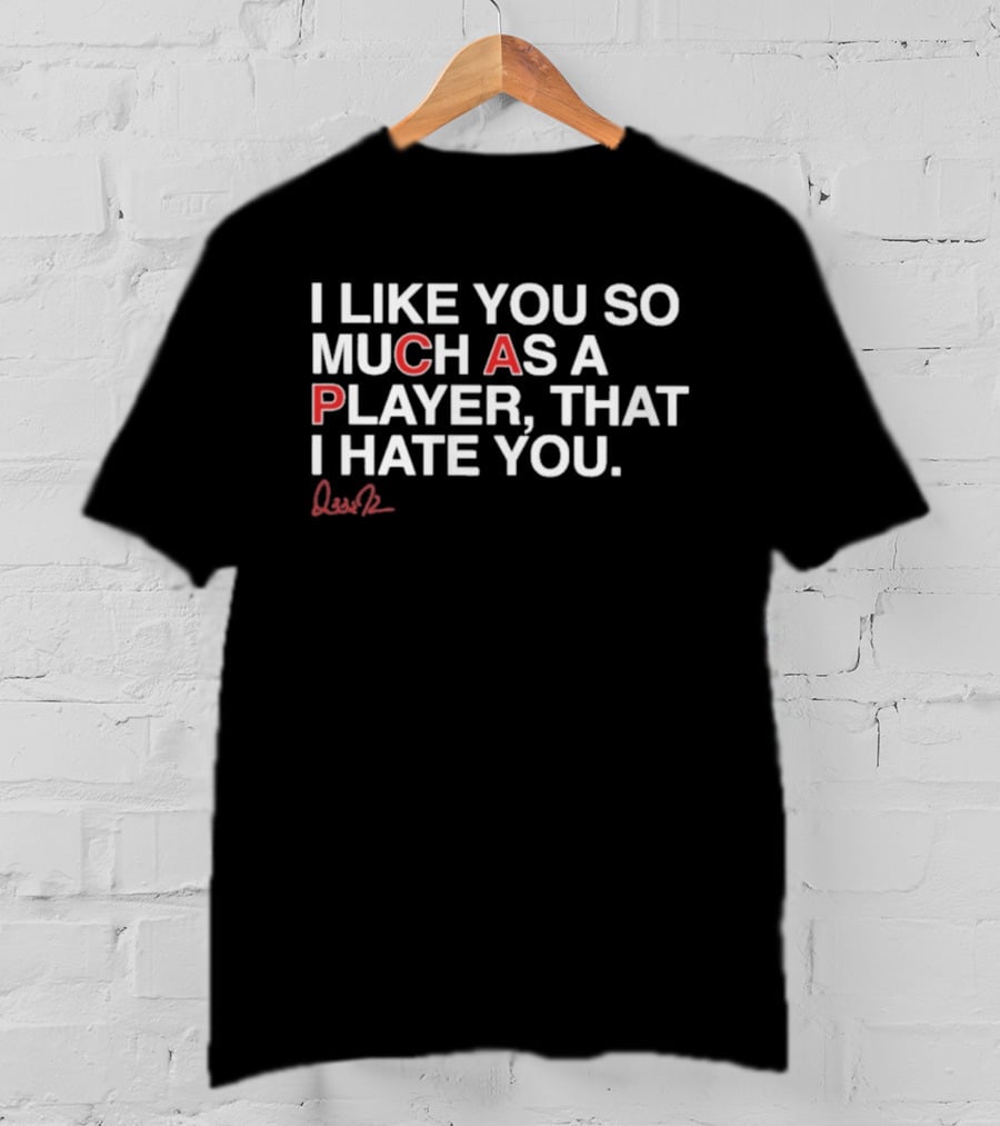 I Like You So Much As A Player That I Hate You Signature Edition T-Shirt