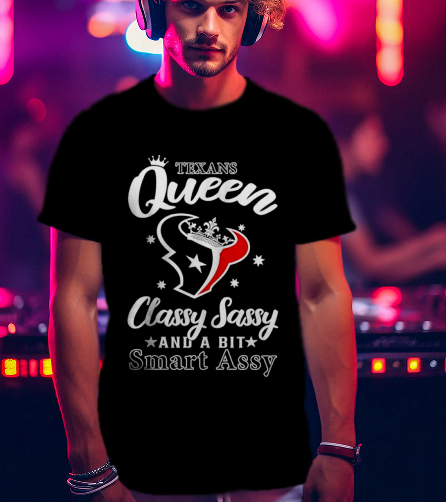 Texans Queen Classy Sassy And A Bit Smart Assy T-Shirt