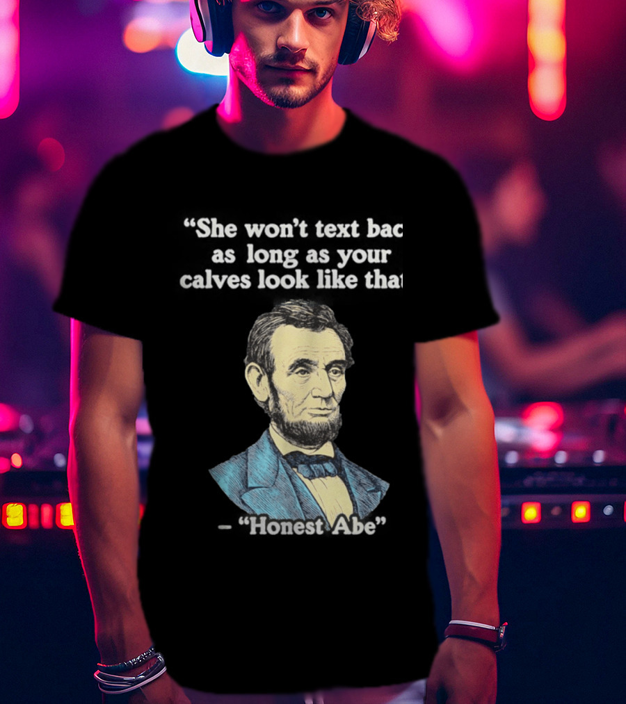 She Won't Back As Long As Your Calves Look Like That Honest Abe Abraham Lincoln T-Shirt