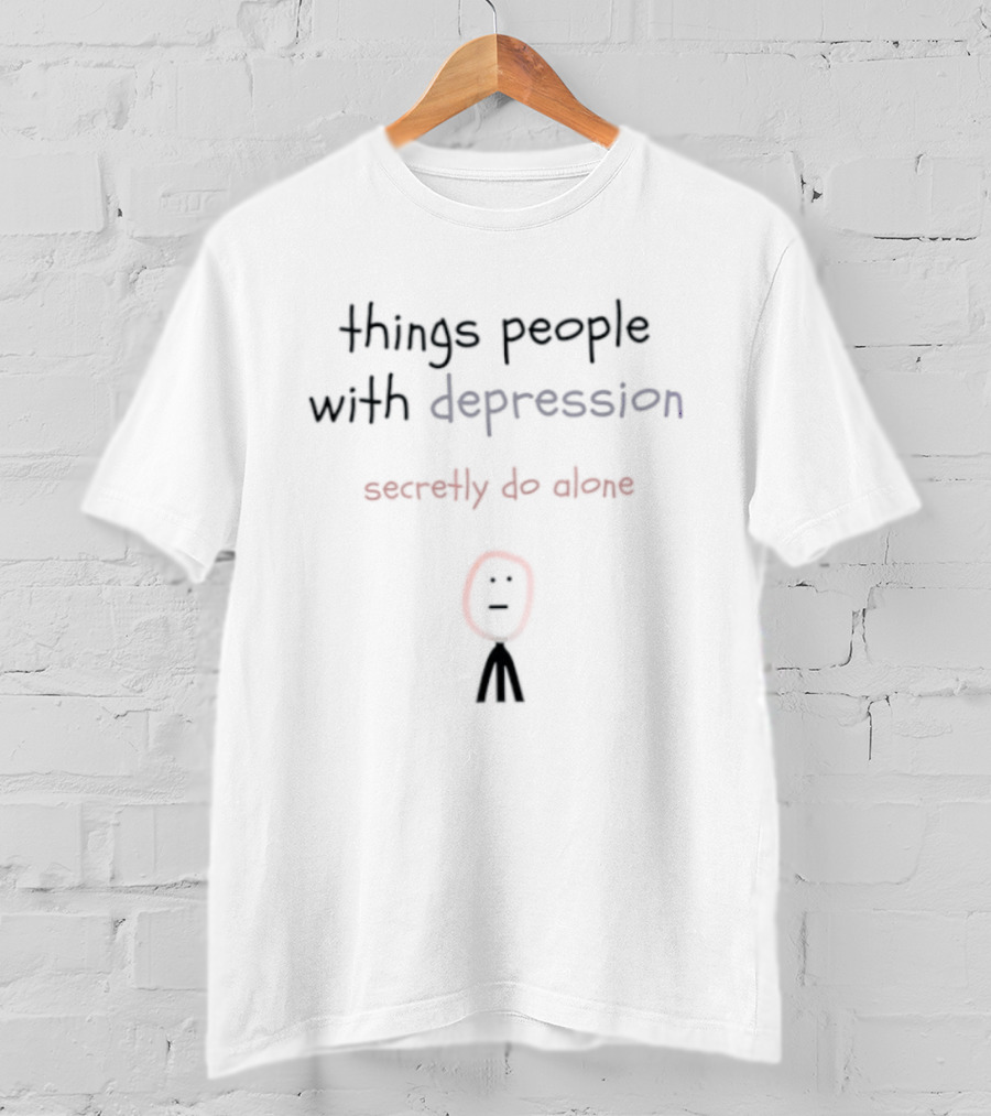 Things People With Depression Secretly Do Alone Stick Figure T-Shirt