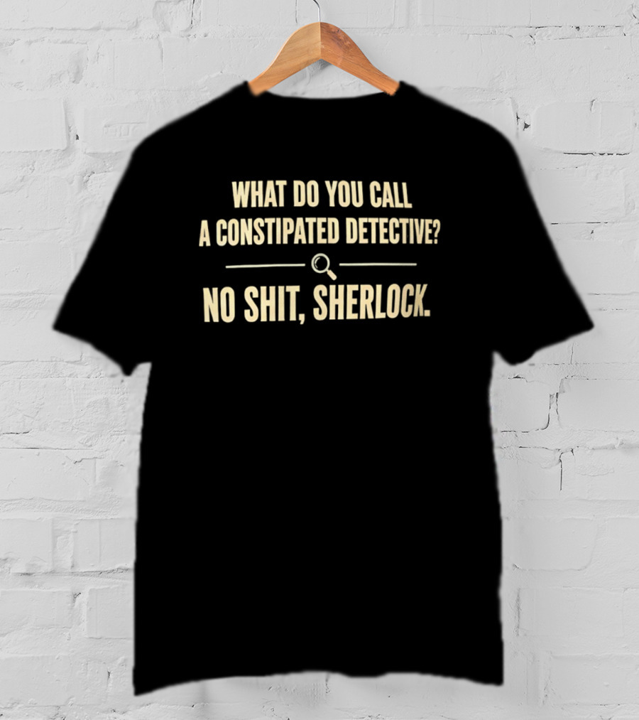 What Do You Call A Constipated Detective No Shit Sherlock T-Shirt