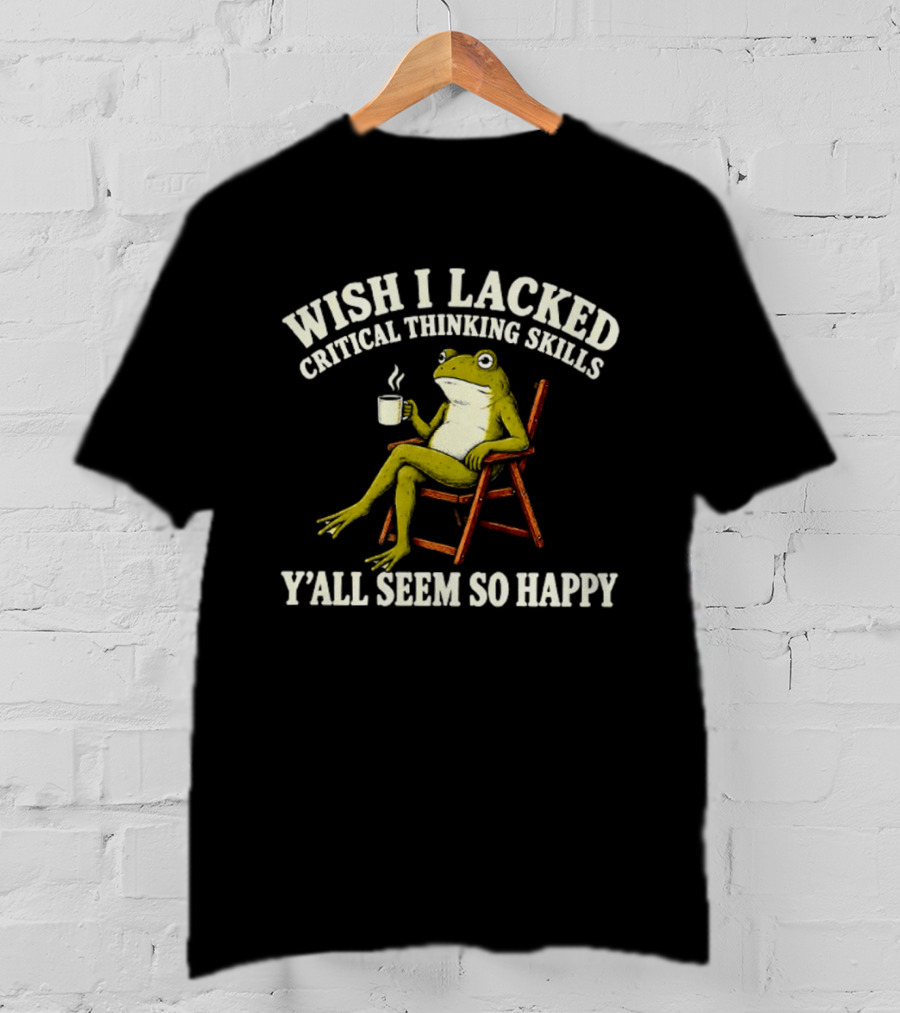 Wish I Lacked Critical Thinking Skills Y'all Seem So Happy Frog With Coffee T-Shirt