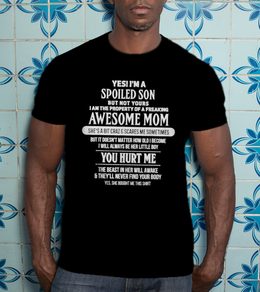 Yes I'm A Spoiled Son But Not Yours Freaking Awesome Mom She's A Bit Crazy Scares Me Sometimes T-Shirt