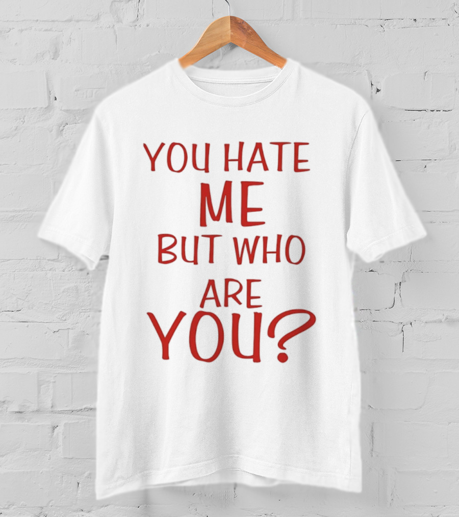 You Hate Me But Who Are You Red T-Shirt