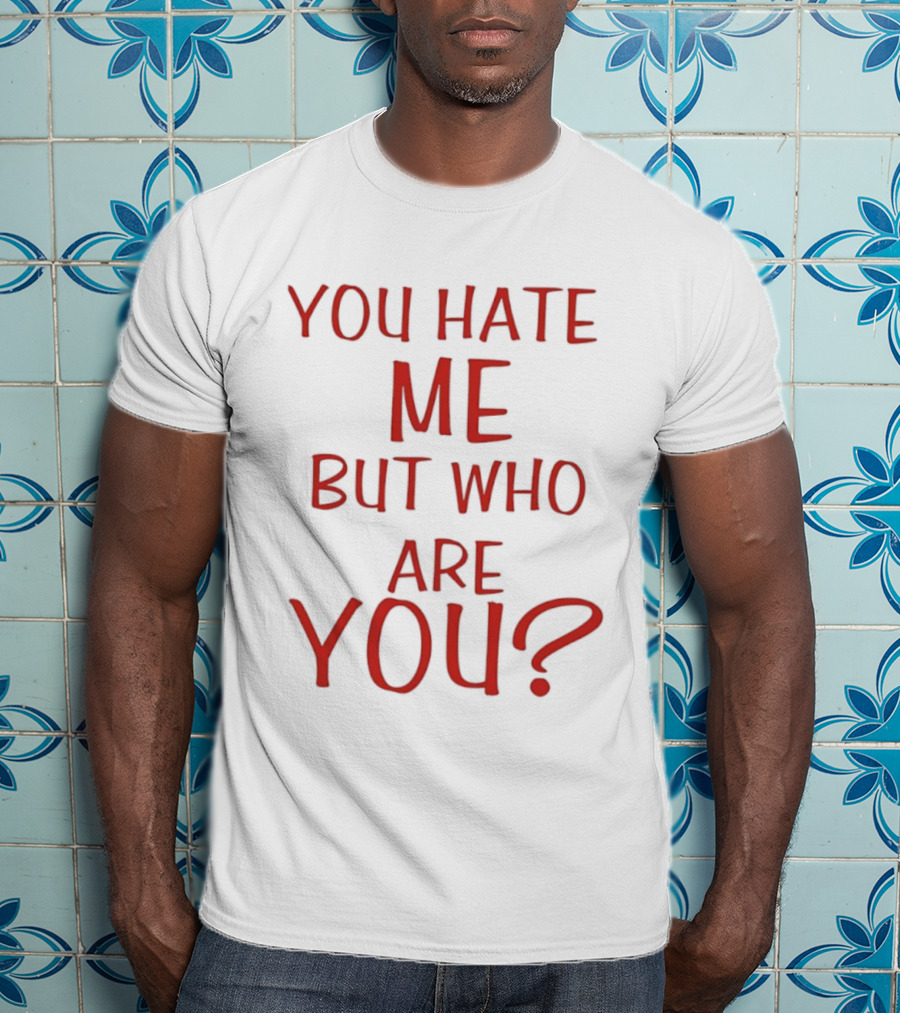 You Hate Me But Who Are You Red T-Shirt