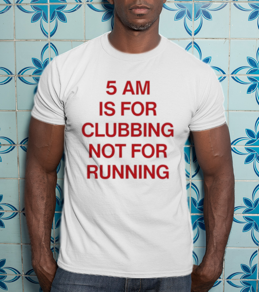5 Am Is For Clubbing Not For Running Nightlife T-Shirt