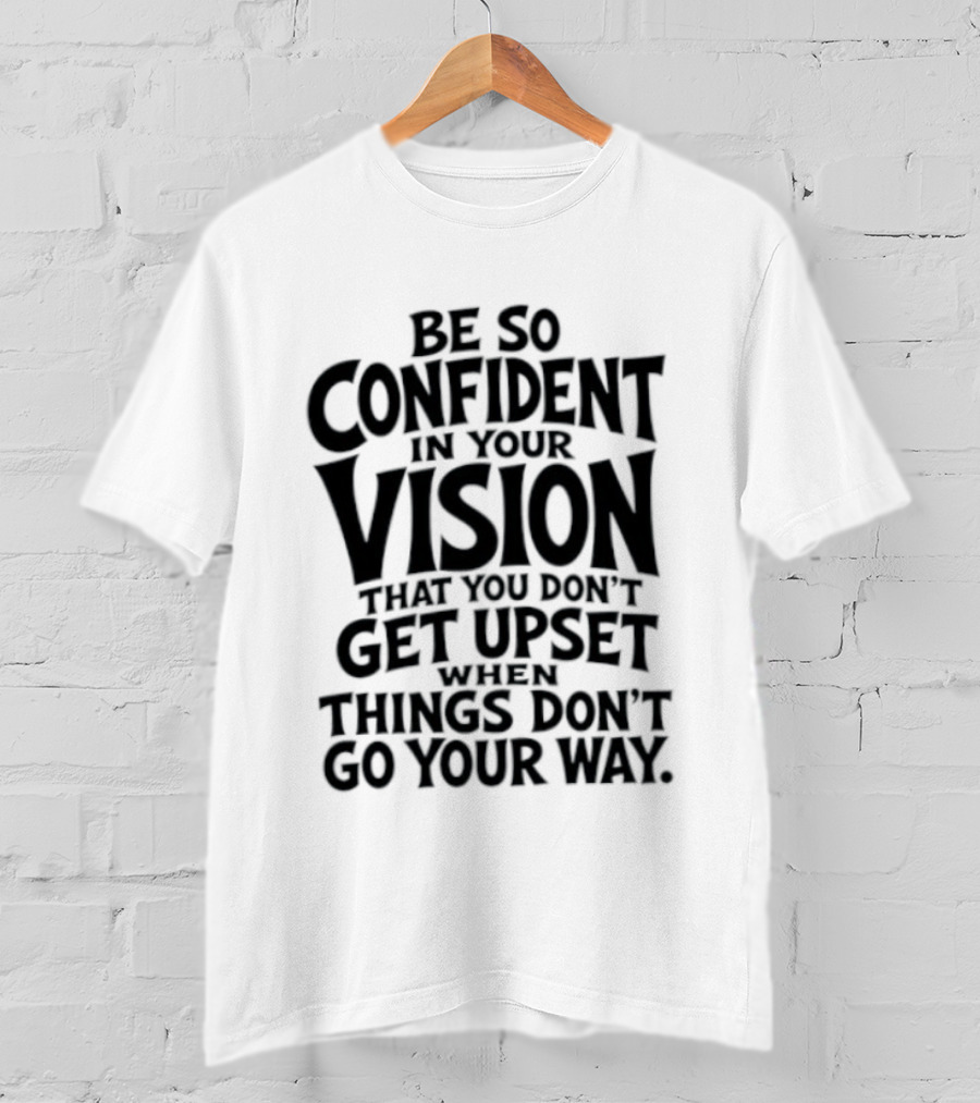 Be So Confident In Your Vision That You Don't Get Upset When Things Don't Go Your Way T-Shirt