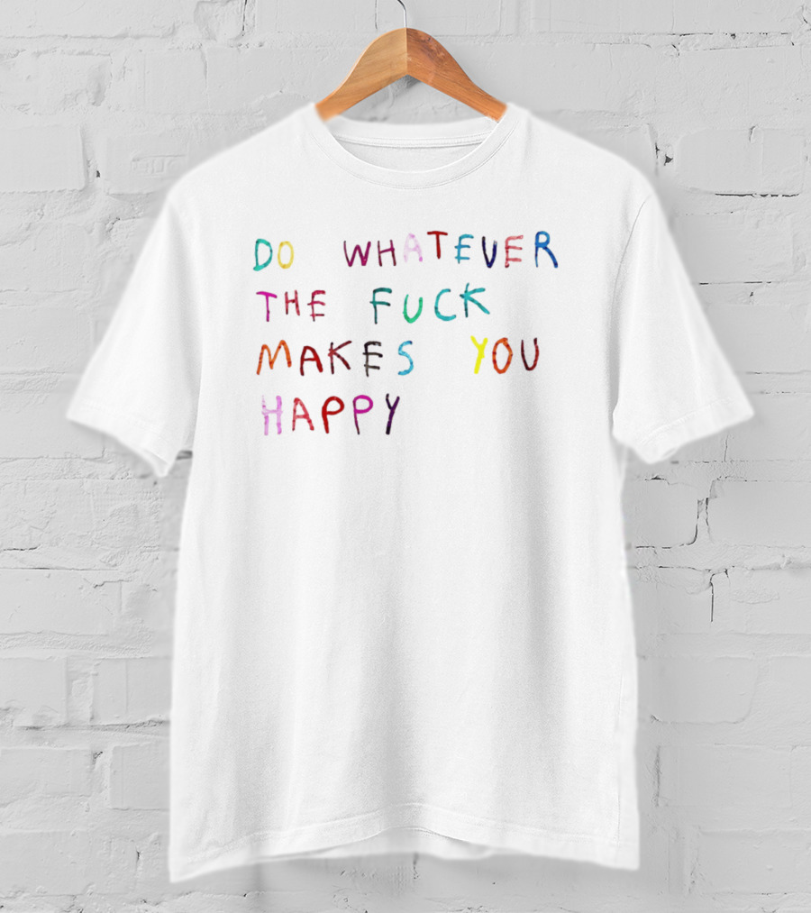 Do Whatever The Fuck Makes You Happy Lettering T-Shirt