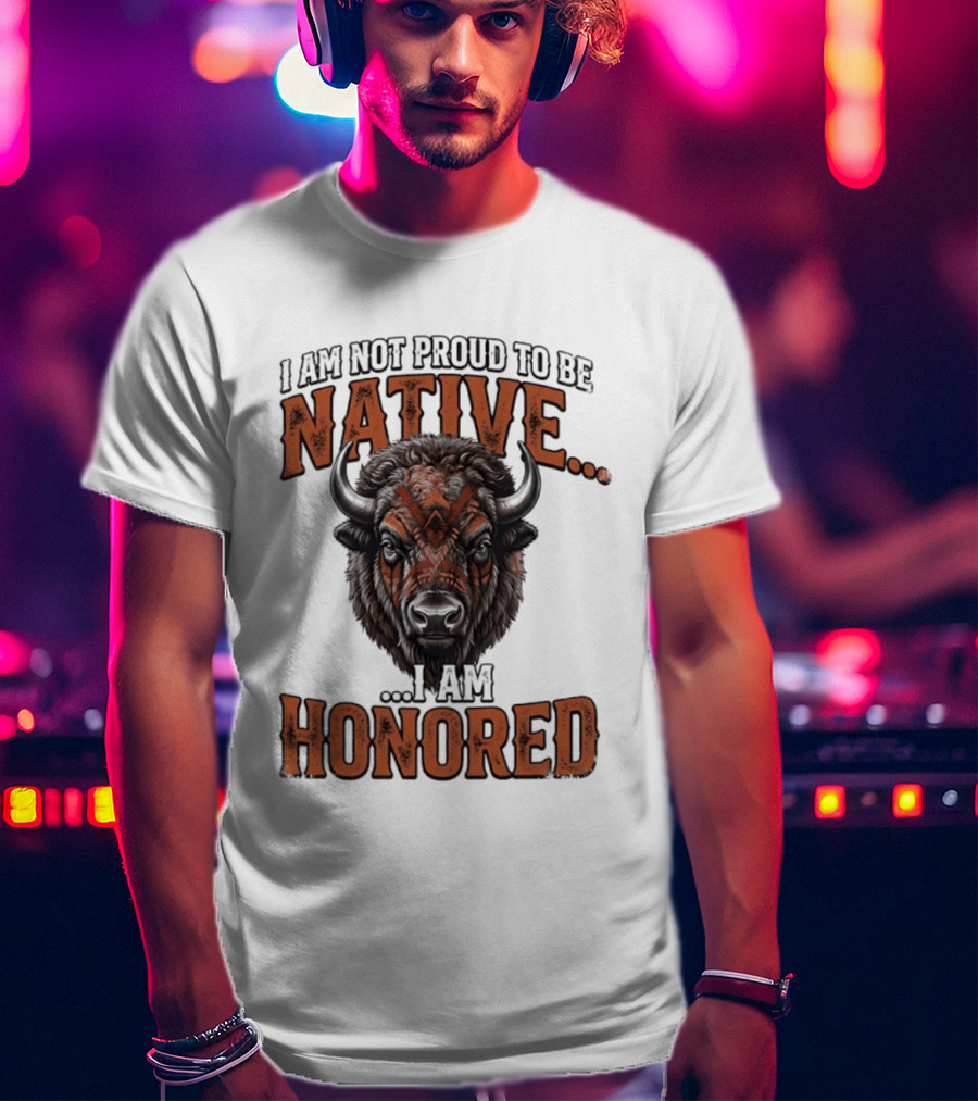 I Am Not Proud To Be Native I Am Honored Buffalo T-Shirt