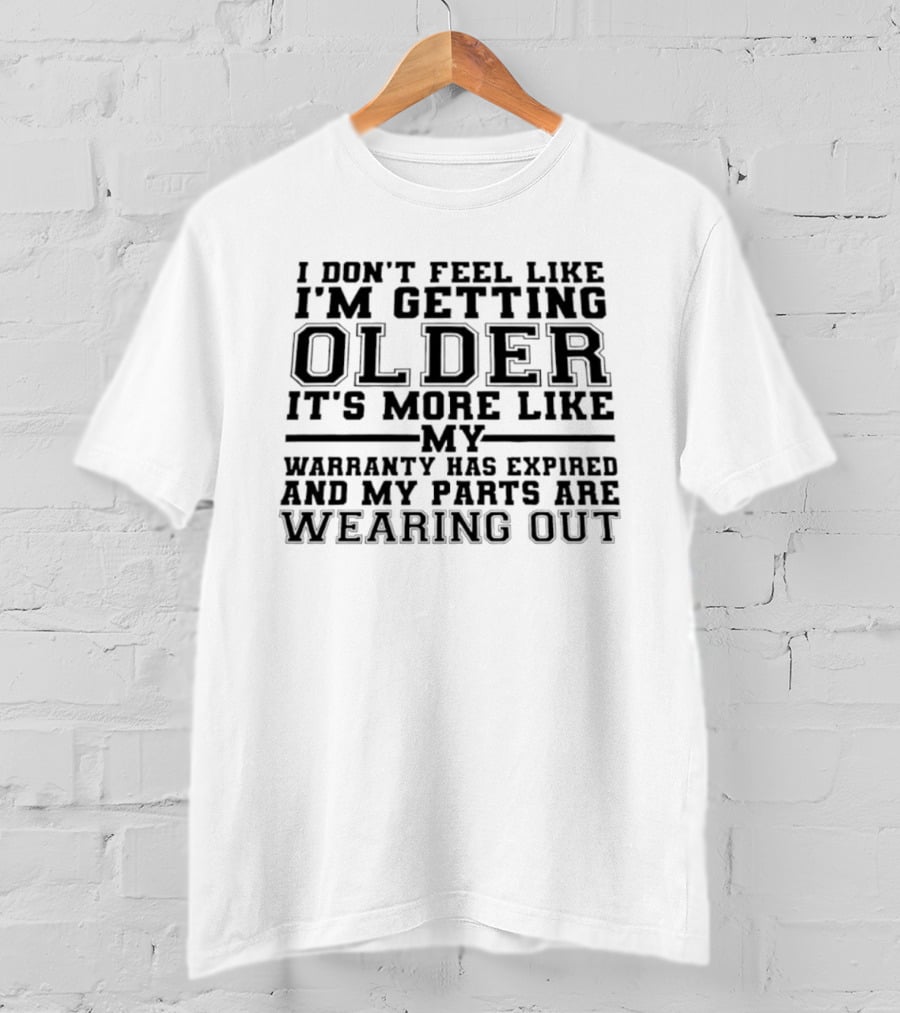 I Don't Feel Like I'm Getting Older It's More Like My Warranty Has Expired And My Parts Are Wearing Out T-Shirt