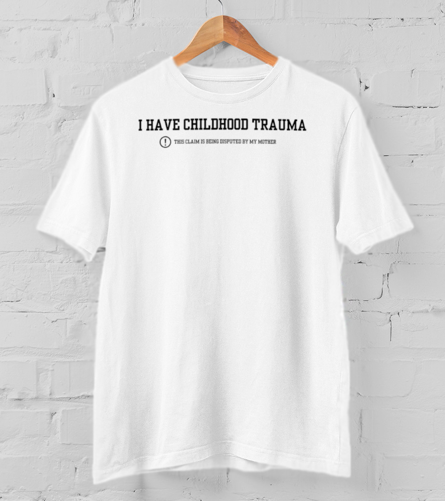 I Have Childhood Trauma This Claim Is Being Disputed By My Mother T-Shirt