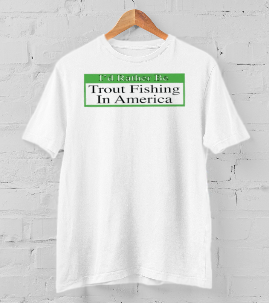 I'd Rather Be Trout Fishing In America T-Shirt