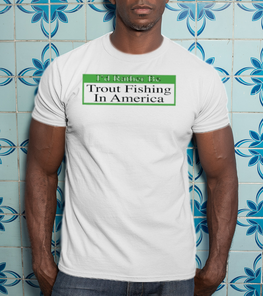 I'd Rather Be Trout Fishing In America T-Shirt