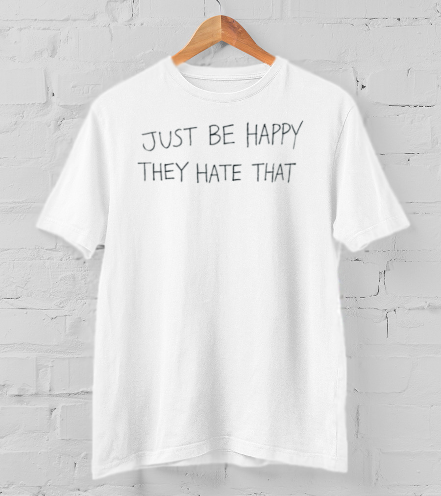 Just Be Happy They Hate That Motivational Message T-Shirt