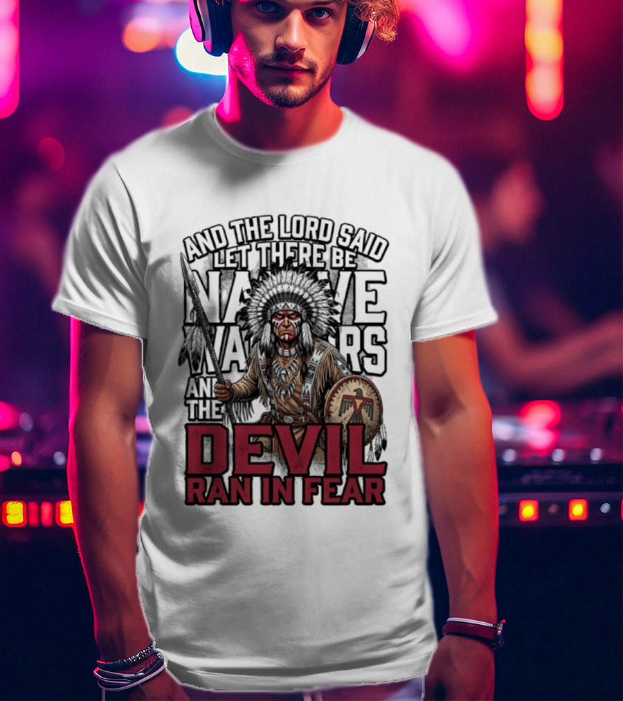 And The Lord Said Let There Be Native Warriors And The Devil Ran In Fear T-Shirt