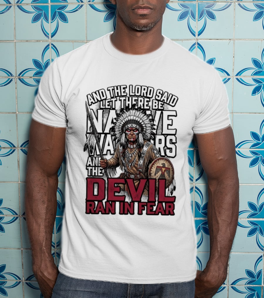 And The Lord Said Let There Be Native Warriors And The Devil Ran In Fear T-Shirt
