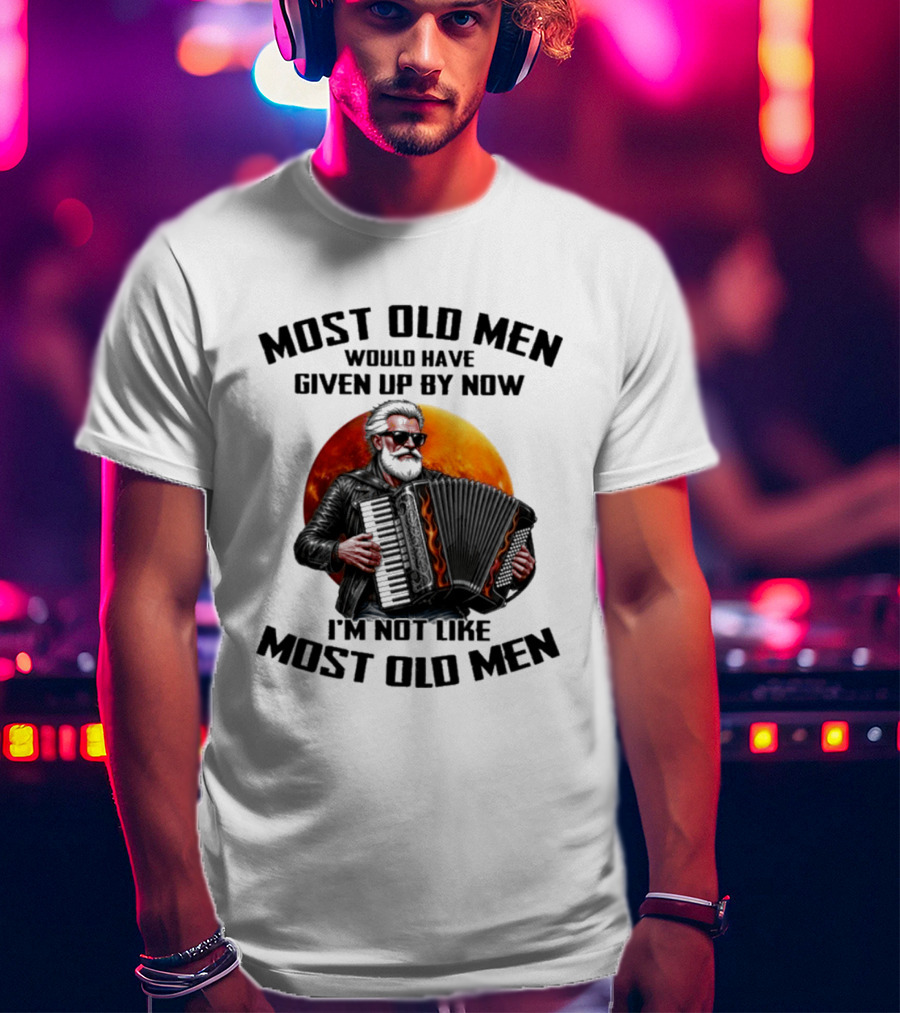 Most Old Men Would Have Given Up By Now Accordion I'm Not Like Most Old Men T-Shirt