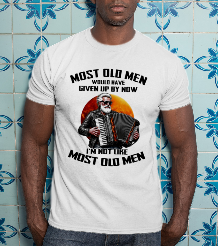 Most Old Men Would Have Given Up By Now Accordion I'm Not Like Most Old Men T-Shirt