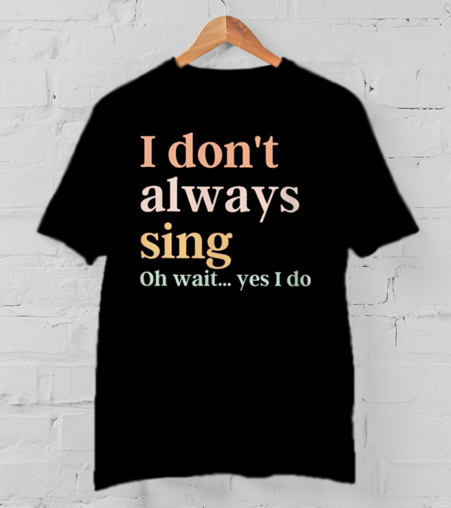 Women I Don't Always Sing Oh Wait Yes I Do Music Teacher Fun T-Shirt