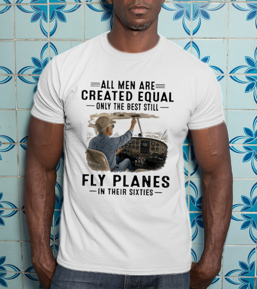 All Men Are Created Equal Only The Best Fly Planes In Their Sixties Pilot Cockpit T-Shirt