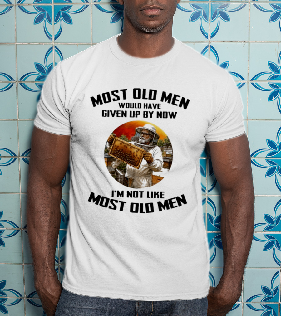 Most Old Men Would Have Given Up By Now Beekeeper I'm Not Like Most Old Men T-Shirt