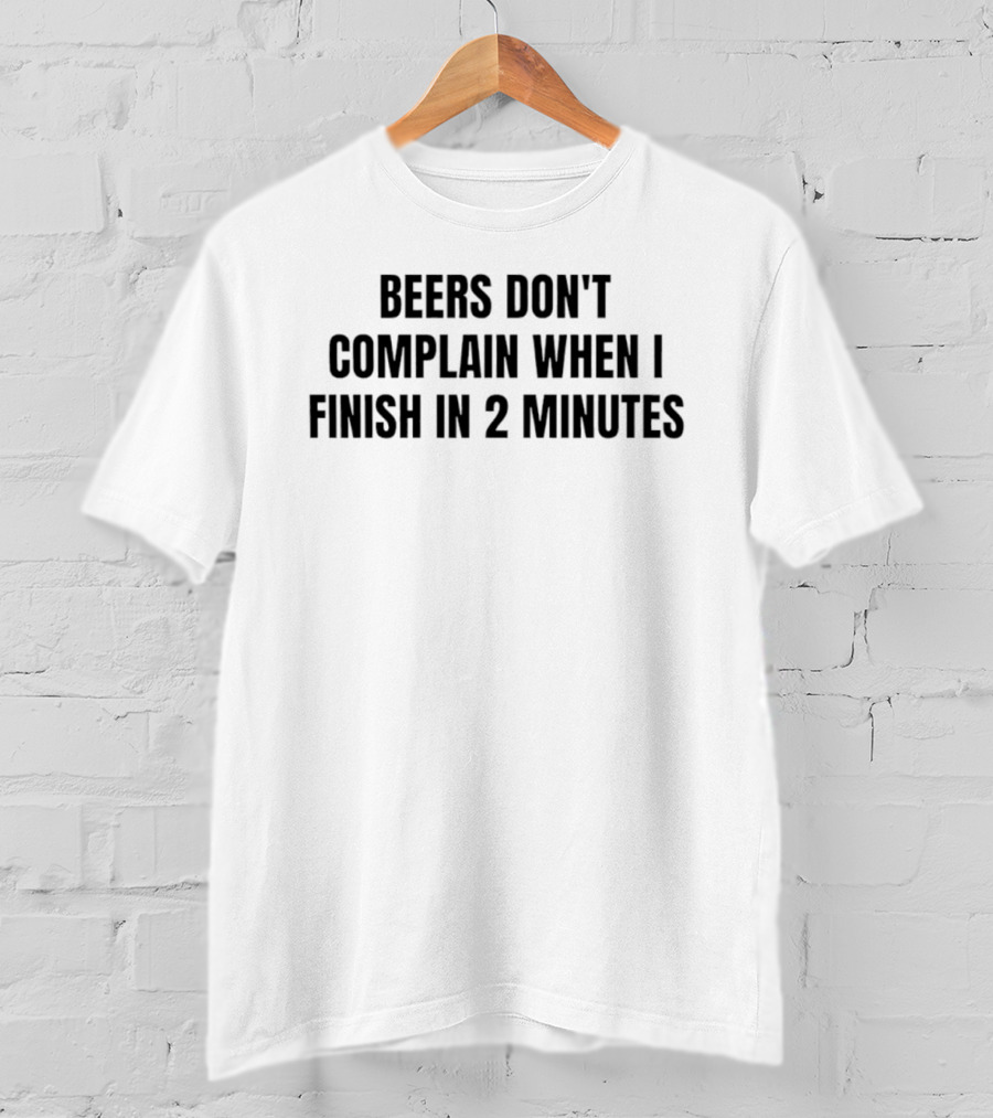 Beers Don't Complain When I Finish In 2 Minutes T-Shirt