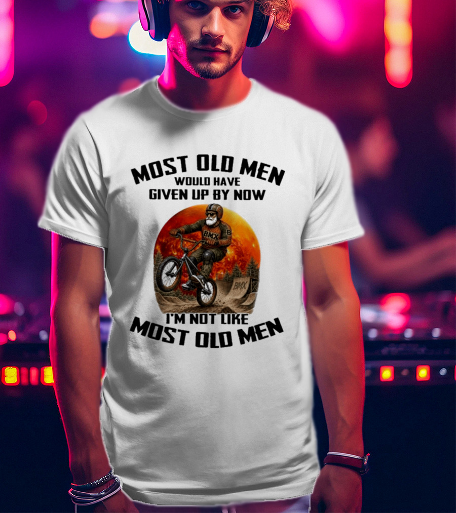 Most Old Men Would Have Given Up BMX I'm Not Like Most Old Men T-Shirt