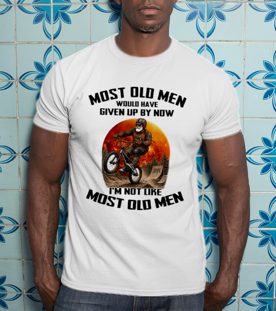 Most Old Men Would Have Given Up BMX I'm Not Like Most Old Men T-Shirt