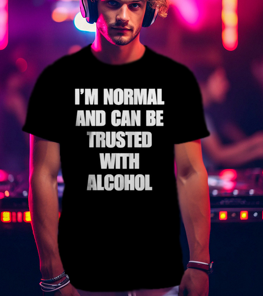 I'm Normal And Can Be Trusted With Alcohol Humor T-Shirt