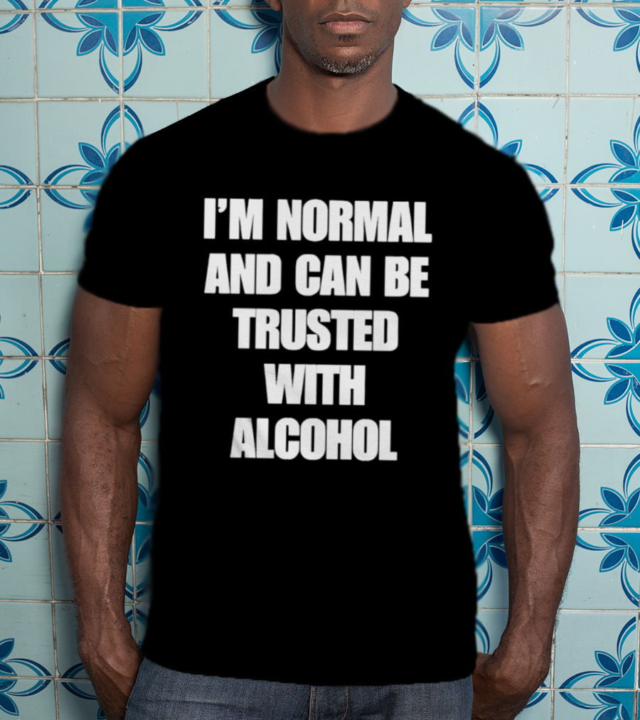 I'm Normal And Can Be Trusted With Alcohol Humor T-Shirt