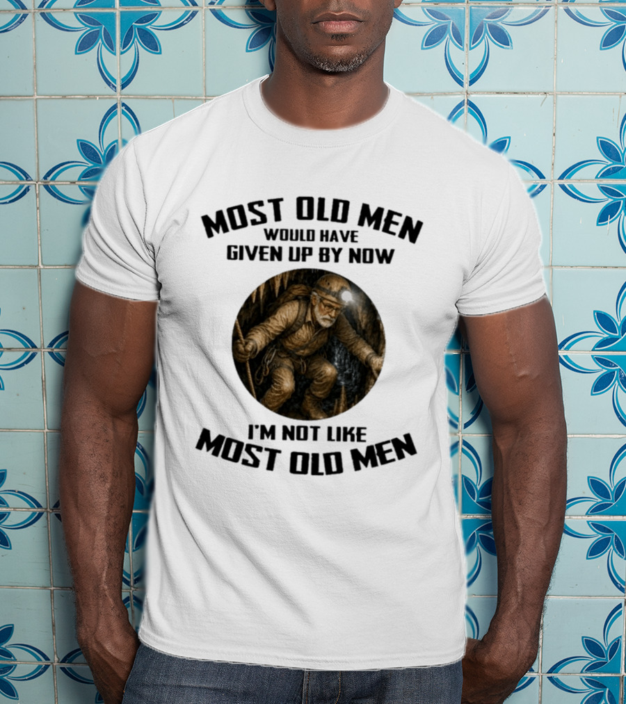 Caving Most Old Men Would Have Given Up By Now I'm Not Like Most Old Men T-Shirt