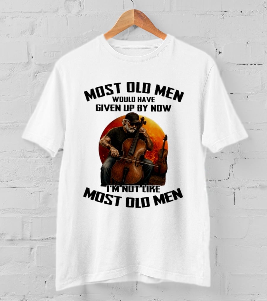 Most Old Men Would Have Given Up By Now I'm Not Like Most Old Men Cello T-Shirt