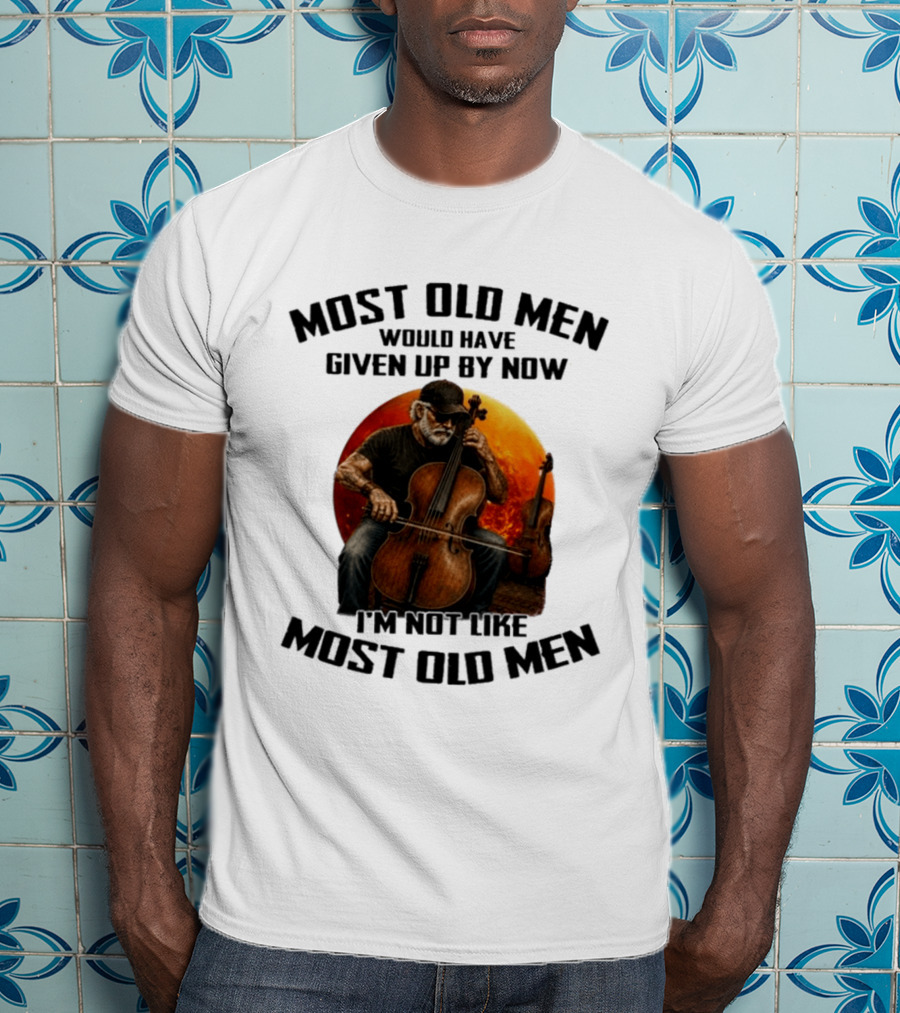 Most Old Men Would Have Given Up By Now I'm Not Like Most Old Men Cello T-Shirt