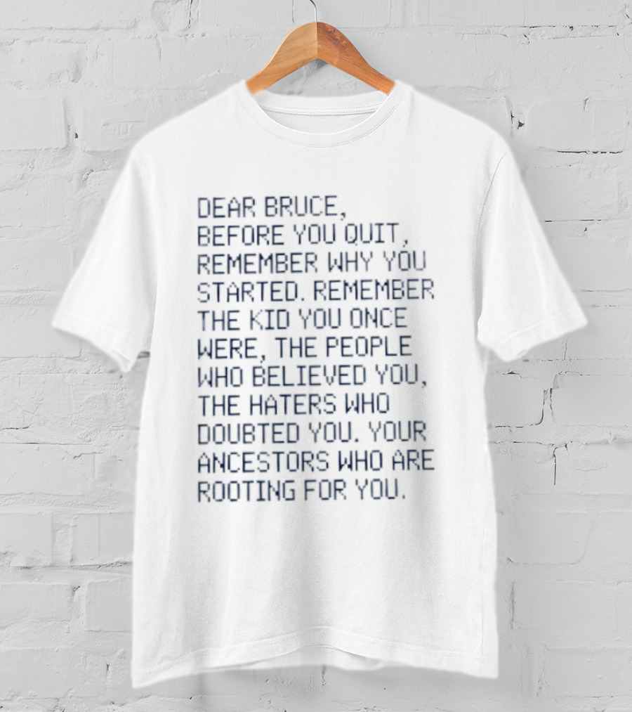 Dear Bruce Remember Why You Started People Who Believed You Haters Ancestors Rooting For You T-Shirt