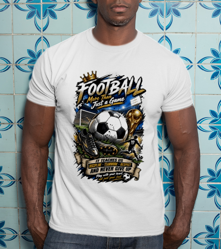 Football More Than Just A Game Discipline Teamwork Respect Never Give Up Play With Your Heart T-Shirt