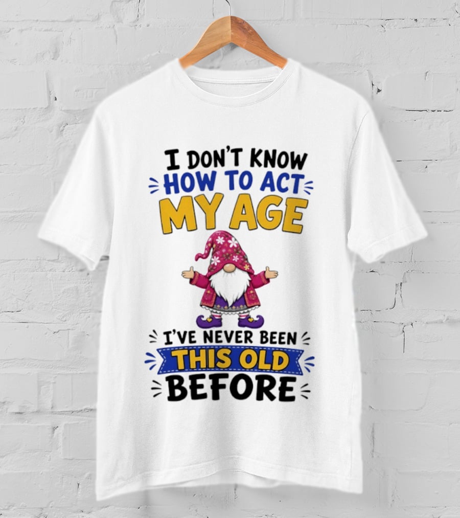 Gnomes I Don't Know How To Act My Age I've Never Been This Old Before T-Shirt